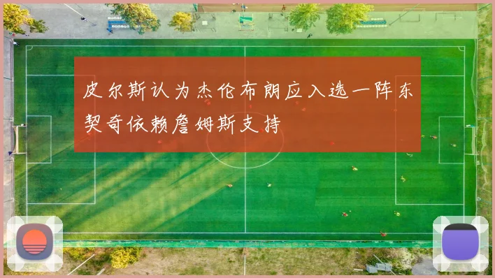 皮尔斯认为杰伦布朗应入选一阵东契奇依赖詹姆斯支持