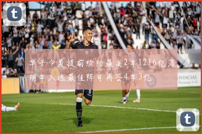 华子今夏提前续约最高2年1216亿若明年入选最佳阵可再签4年3亿