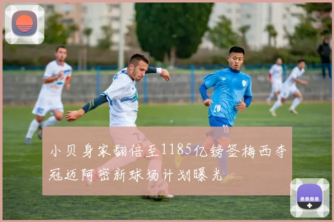 小贝身家翻倍至1185亿镑签梅西夺冠迈阿密新球场计划曝光