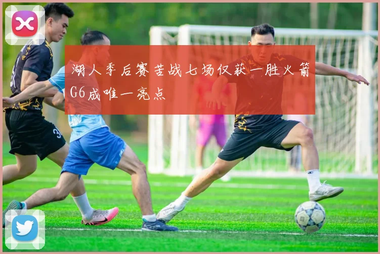 湖人季后赛苦战七场仅获一胜火箭G6成唯一亮点