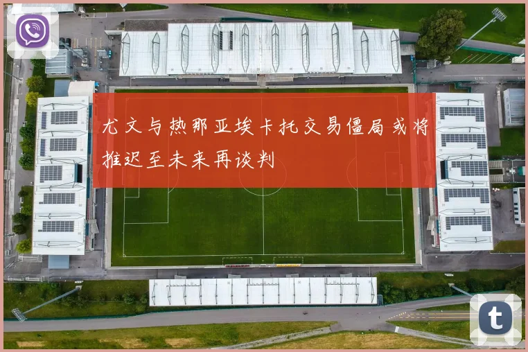 尤文与热那亚埃卡托交易僵局或将推迟至未来再谈判