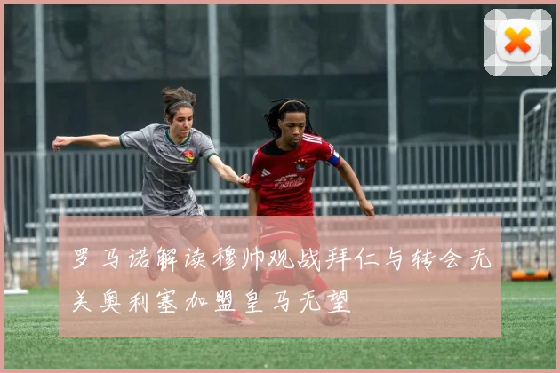 罗马诺解读穆帅观战拜仁与转会无关奥利塞加盟皇马无望