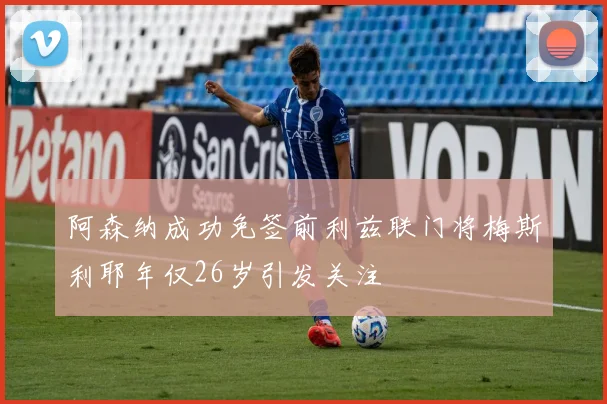 阿森纳成功免签前利兹联门将梅斯利耶年仅26岁引发关注