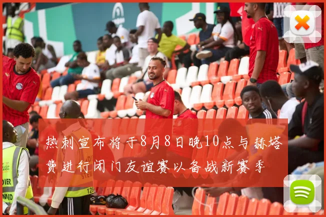 热刺宣布将于8月8日晚10点与赫塔费进行闭门友谊赛以备战新赛季