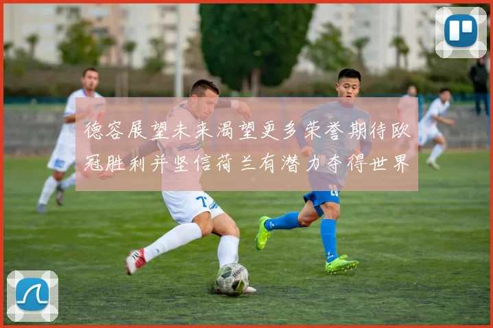 德容展望未来渴望更多荣誉期待欧冠胜利并坚信荷兰有潜力夺得世界冠军